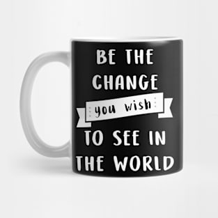 Be the change you wish to see in the world Mug